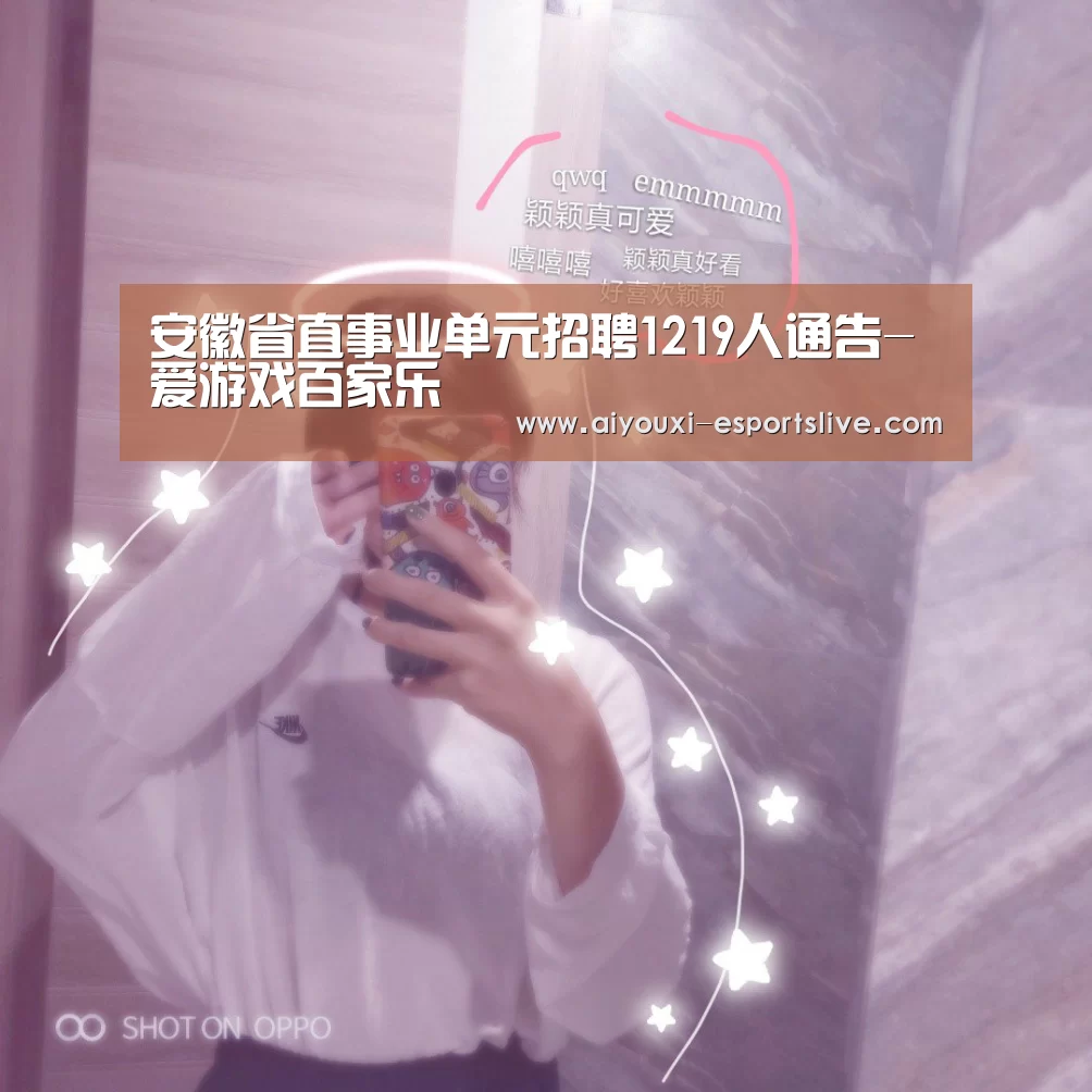 安徽省直事业单元招聘1219人通告-爱游戏百家乐(图2) 爱游戏棋牌游戏