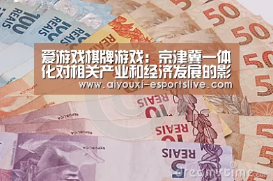 爱游戏棋牌游戏:京津冀一体化对相关产业和经济发展的影响(图1) 爱游戏百家乐
