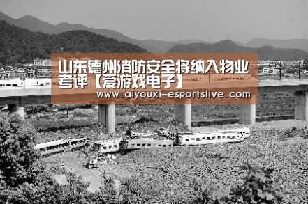 山东德州消防安全将纳入物业考评【爱游戏电子】(图1) 爱游戏棋牌游戏