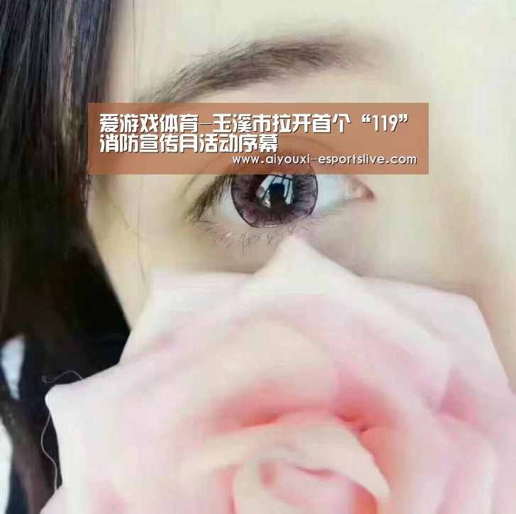爱游戏体育-玉溪市拉开首个“119”消防宣传月活动序幕(图1) 爱游戏百家乐